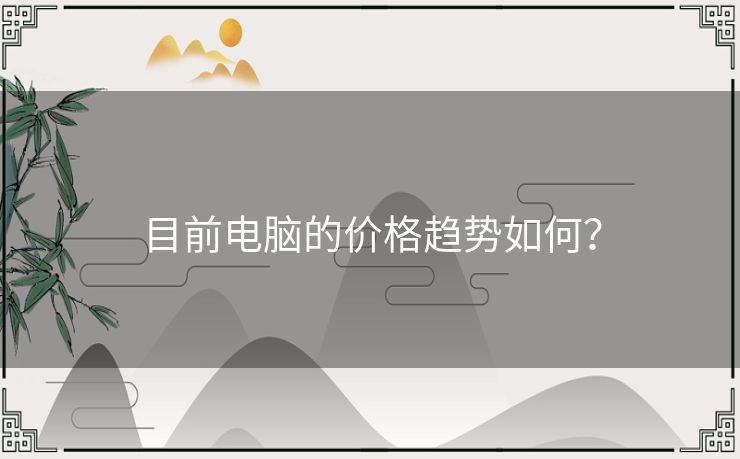 目前电脑的价格趋势如何？
