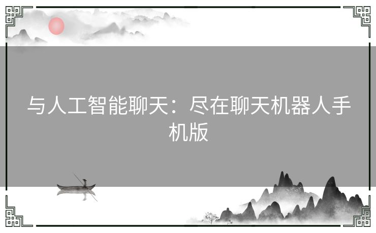 与人工智能聊天：尽在聊天机器人手机版