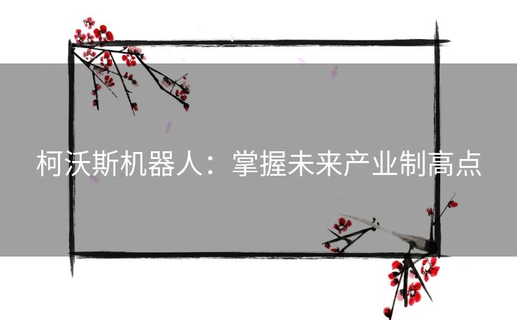 柯沃斯机器人：掌握未来产业制高点