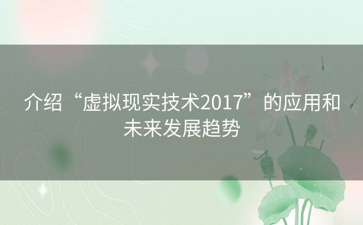 介绍“虚拟现实技术2017”的应用和未来发展趋势