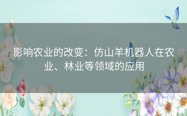 影响农业的改变：仿山羊机器人在农业、林业等领域的应用