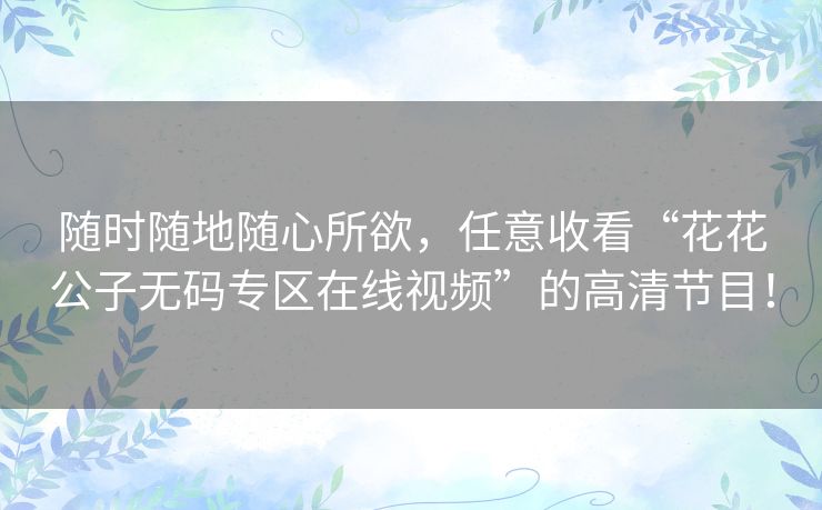随时随地随心所欲，任意收看“花花公子无码专区在线视频”的高清节目！