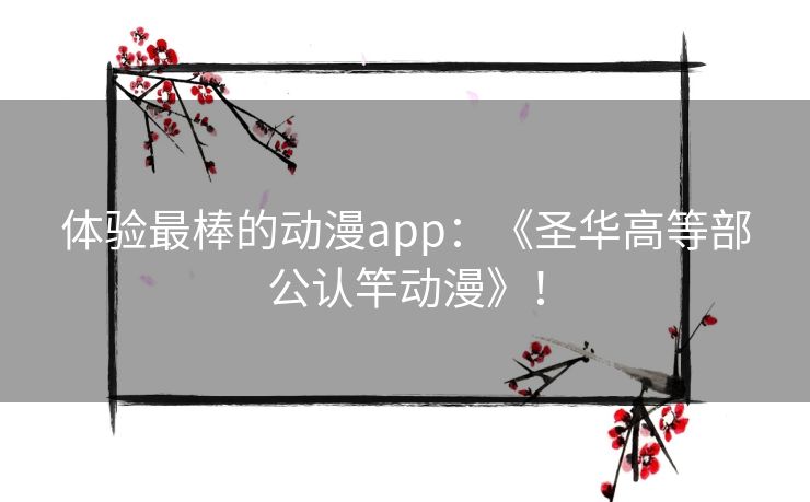 体验最棒的动漫app：《圣华高等部公认竿动漫》！
