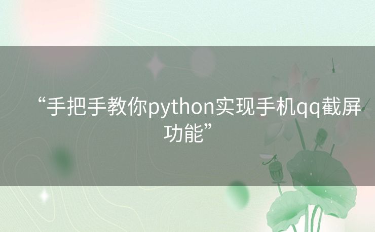 “手把手教你python实现手机qq截屏功能”