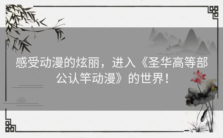 感受动漫的炫丽，进入《圣华高等部公认竿动漫》的世界！