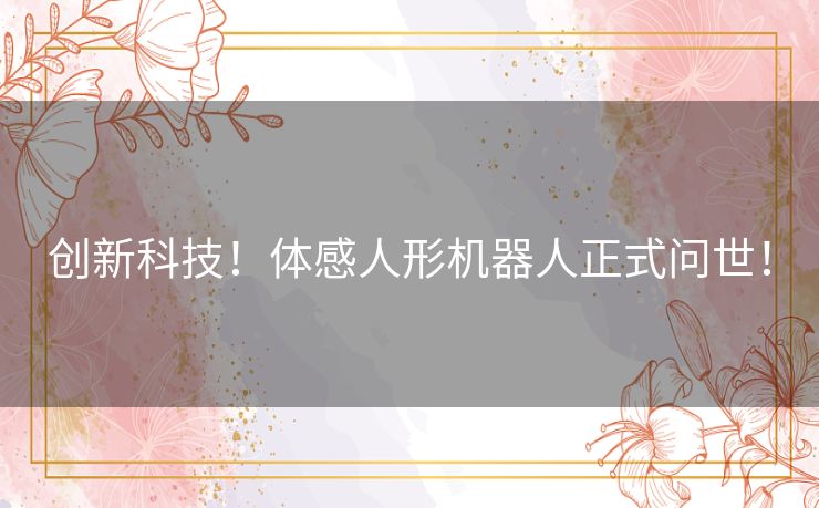 创新科技！体感人形机器人正式问世！