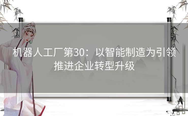 机器人工厂第30：以智能制造为引领推进企业转型升级
