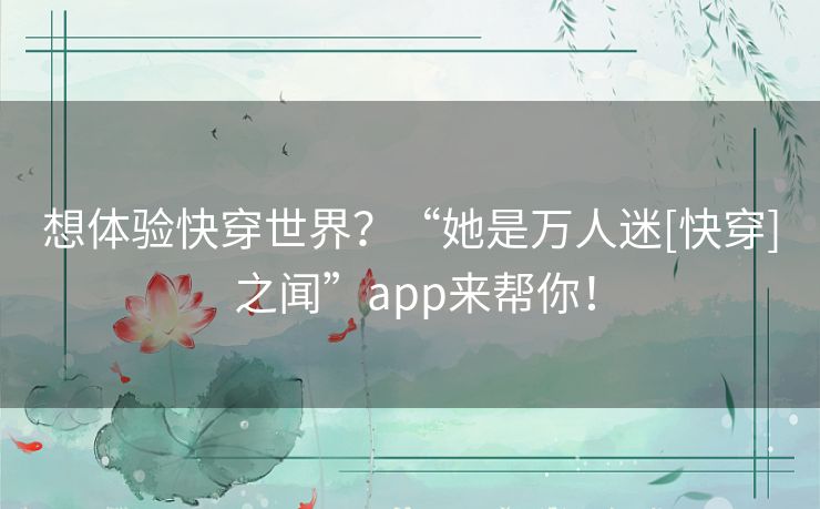 想体验快穿世界？“她是万人迷[快穿] 之闻”app来帮你！