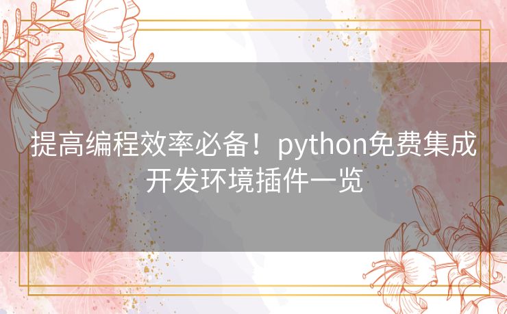 提高编程效率必备！python免费集成开发环境插件一览