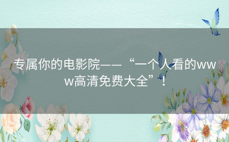 专属你的电影院——“一个人看的www高清免费大全”！