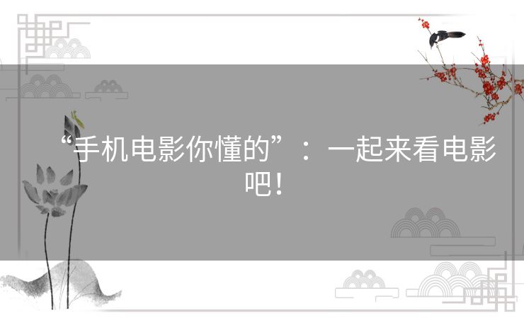 “手机电影你懂的”：一起来看电影吧！