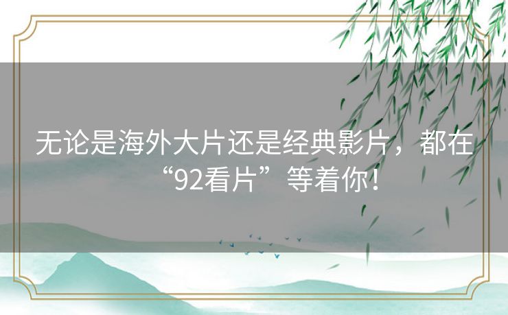 无论是海外大片还是经典影片，都在“92看片”等着你！