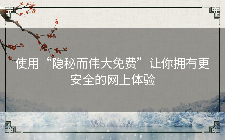 使用“隐秘而伟大免费”让你拥有更安全的网上体验