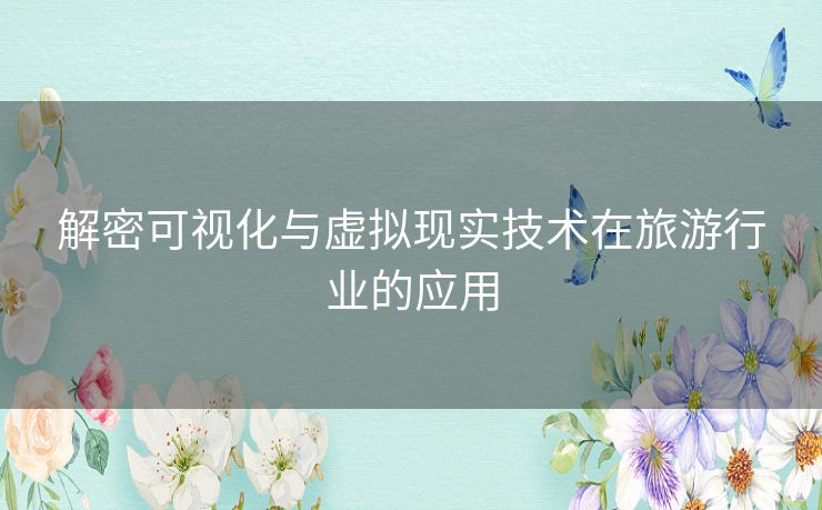 解密可视化与虚拟现实技术在旅游行业的应用