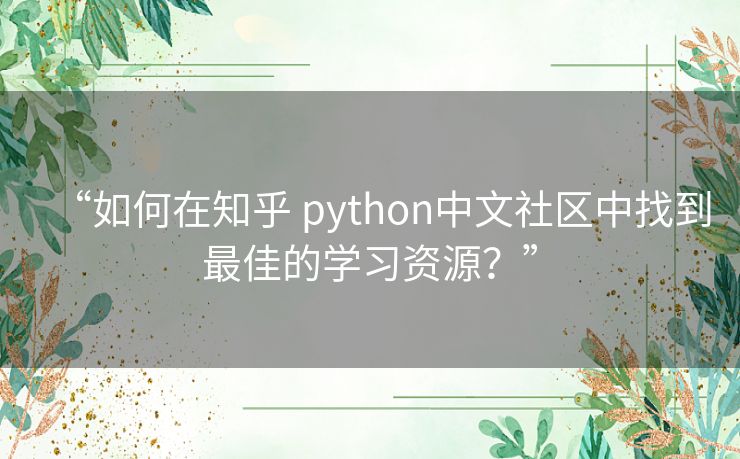 “如何在知乎 python中文社区中找到最佳的学习资源？”