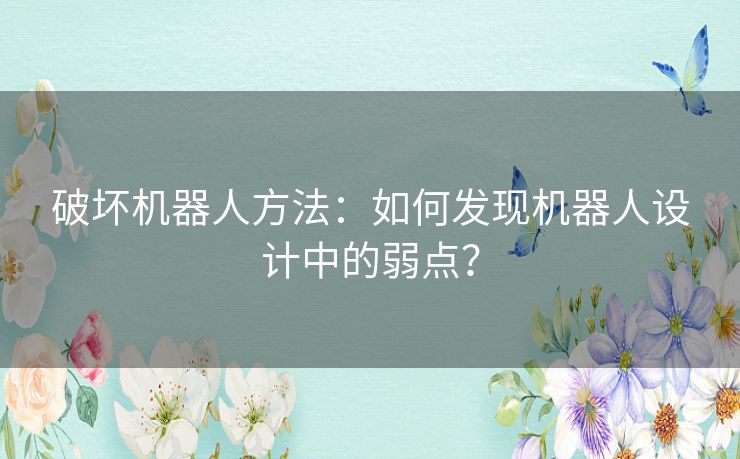 破坏机器人方法：如何发现机器人设计中的弱点？