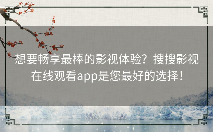 想要畅享最棒的影视体验？搜搜影视在线观看app是您最好的选择！