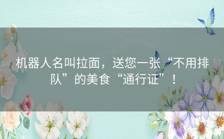 机器人名叫拉面，送您一张“不用排队”的美食“通行证”！