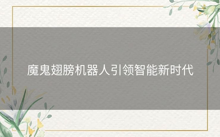 魔鬼翅膀机器人引领智能新时代