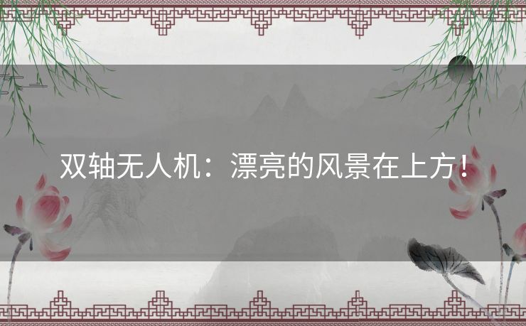 双轴无人机：漂亮的风景在上方！