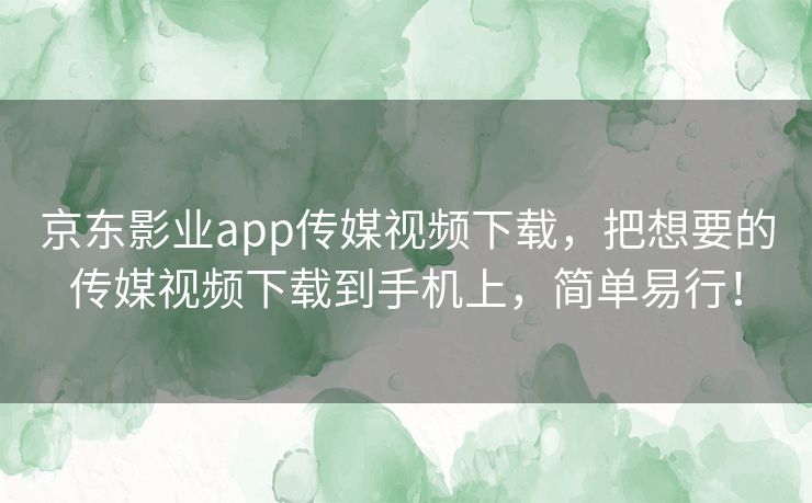 京东影业app传媒视频下载，把想要的传媒视频下载到手机上，简单易行！