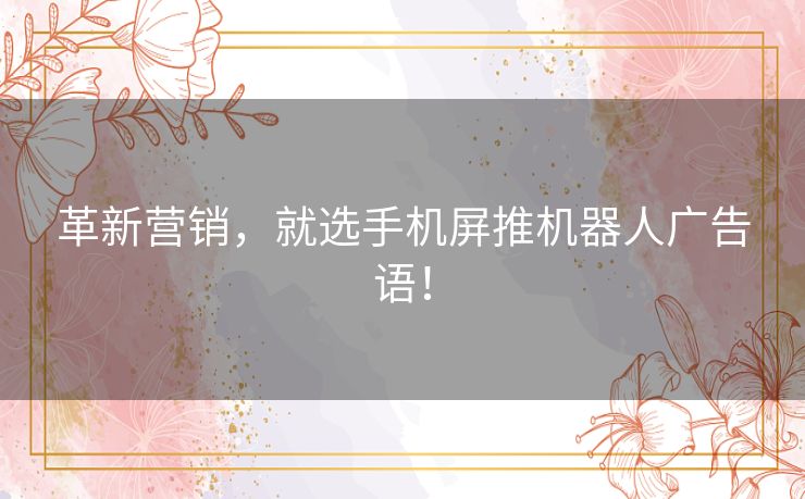 革新营销，就选手机屏推机器人广告语！