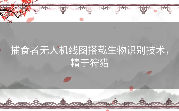 捕食者无人机线图搭载生物识别技术，精于狩猎