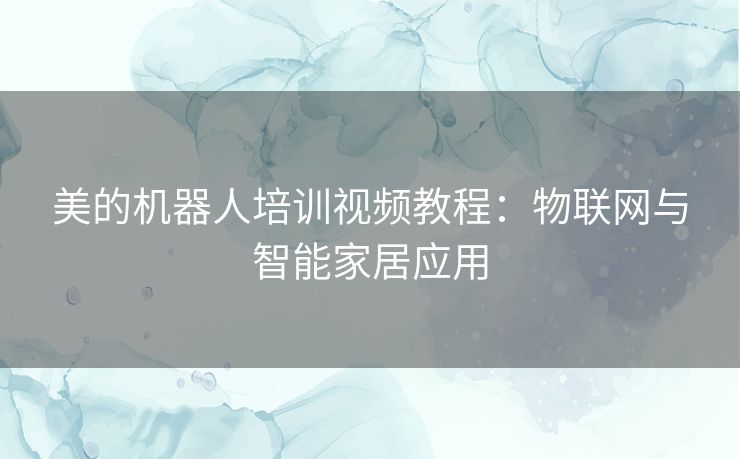 美的机器人培训视频教程：物联网与智能家居应用