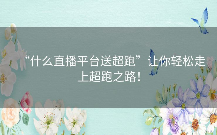 “什么直播平台送超跑”让你轻松走上超跑之路！