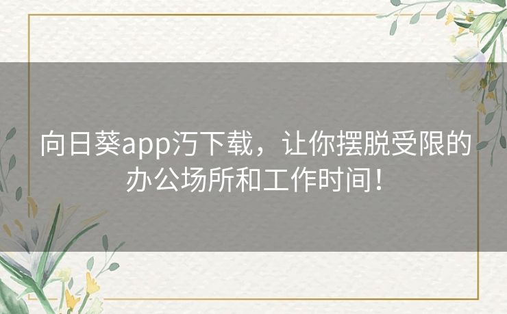 向日葵app汅下载，让你摆脱受限的办公场所和工作时间！