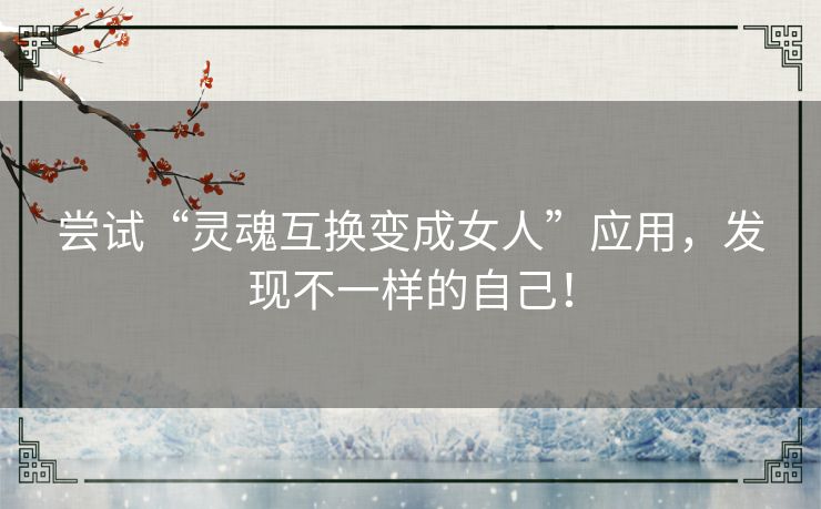 尝试“灵魂互换变成女人”应用，发现不一样的自己！