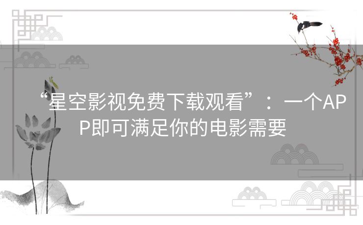 “星空影视免费下载观看”：一个APP即可满足你的电影需要