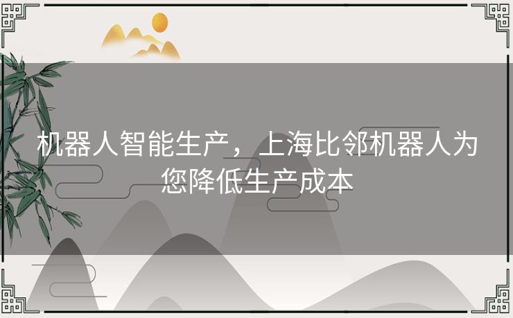机器人智能生产，上海比邻机器人为您降低生产成本