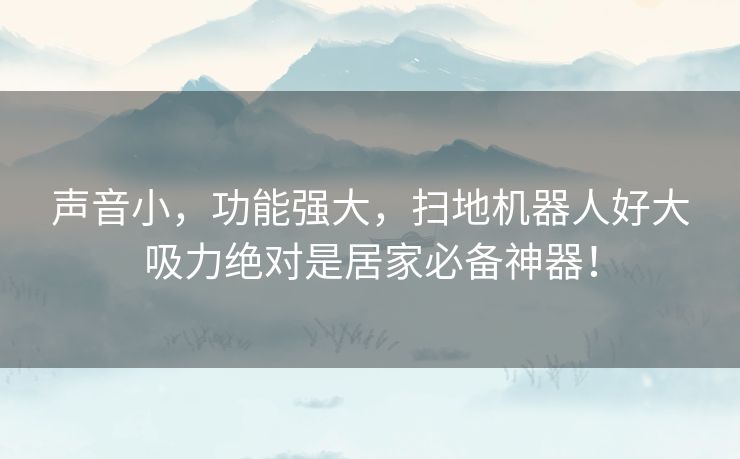声音小，功能强大，扫地机器人好大吸力绝对是居家必备神器！