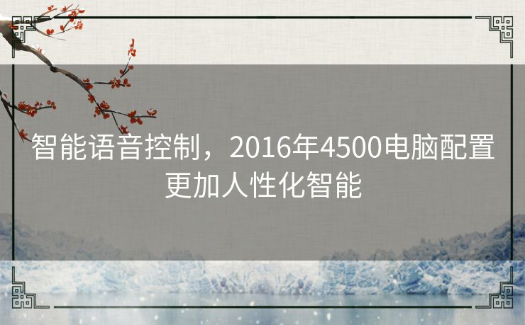 智能语音控制，2016年4500电脑配置更加人性化智能
