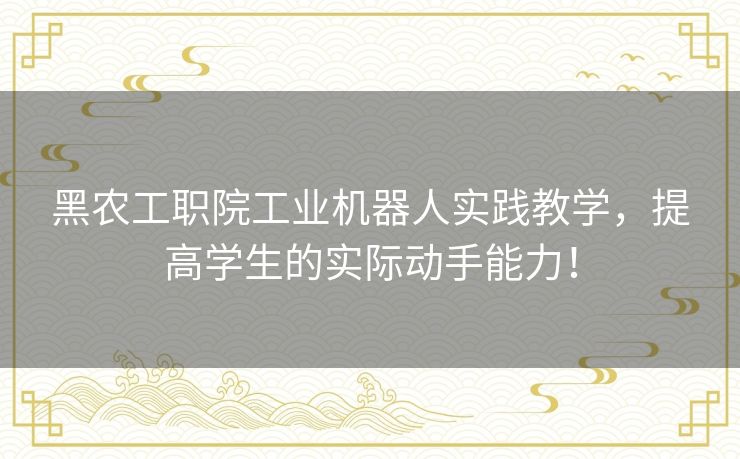 黑农工职院工业机器人实践教学，提高学生的实际动手能力！