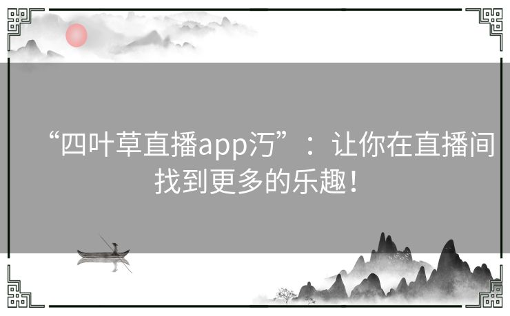 “四叶草直播app汅”：让你在直播间找到更多的乐趣！