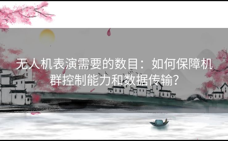 无人机表演需要的数目：如何保障机群控制能力和数据传输？