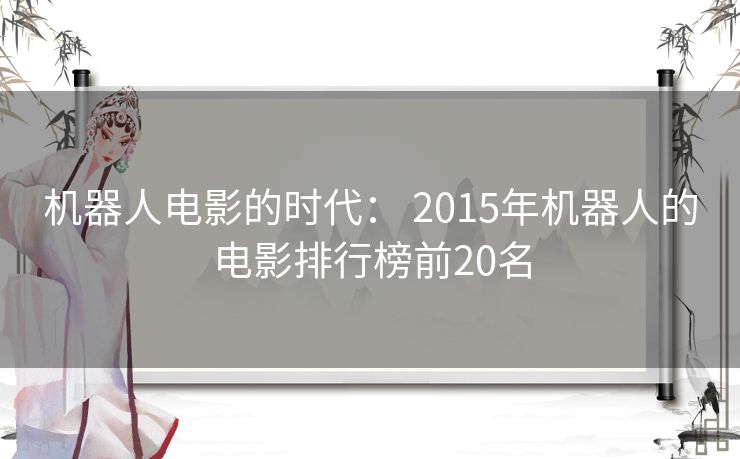机器人电影的时代： 2015年机器人的电影排行榜前20名
