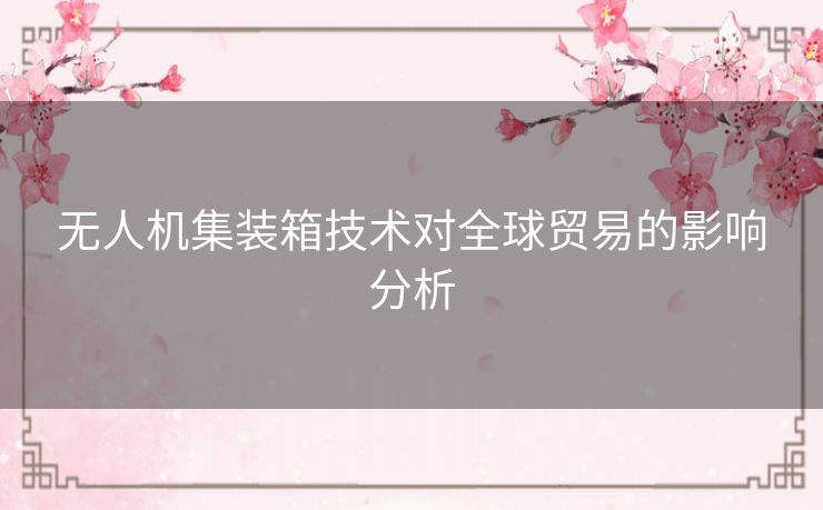 无人机集装箱技术对全球贸易的影响分析