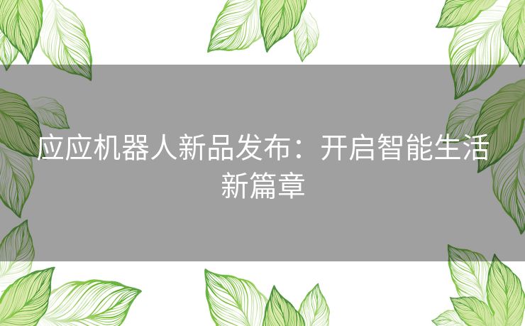 应应机器人新品发布：开启智能生活新篇章