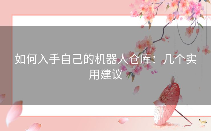 如何入手自己的机器人仓库：几个实用建议