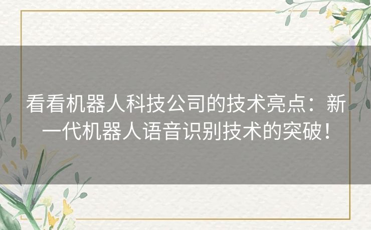 看看机器人科技公司的技术亮点：新一代机器人语音识别技术的突破！