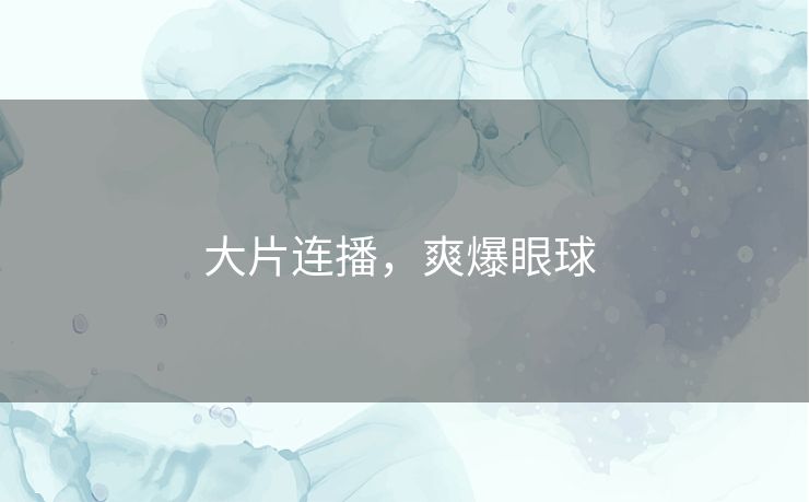 大片连播，爽爆眼球 