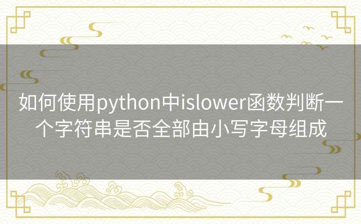 如何使用python中islower函数判断一个字符串是否全部由小写字母组成