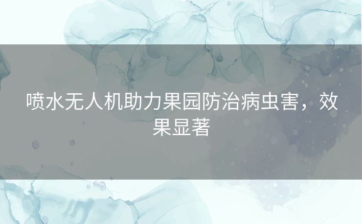喷水无人机助力果园防治病虫害，效果显著