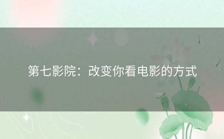 第七影院：改变你看电影的方式