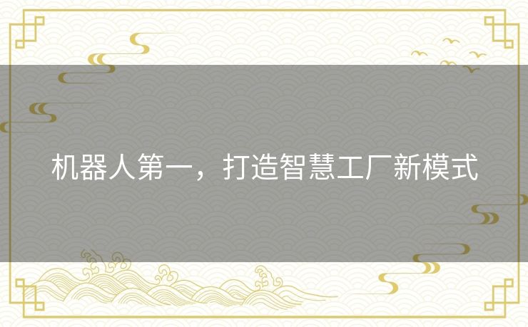 机器人第一，打造智慧工厂新模式