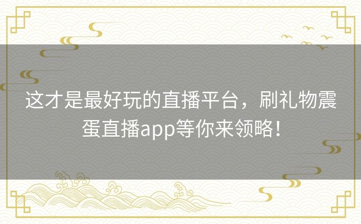 这才是最好玩的直播平台，刷礼物震蛋直播app等你来领略！