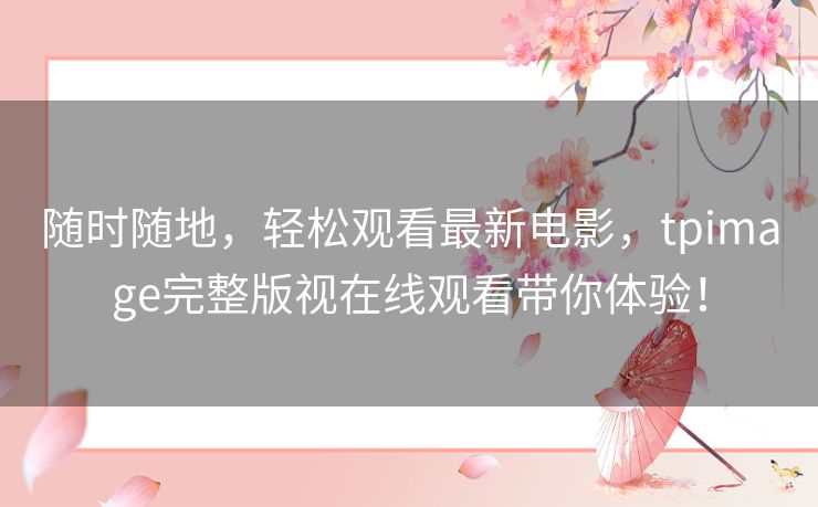 随时随地，轻松观看最新电影，tpimage完整版视在线观看带你体验！